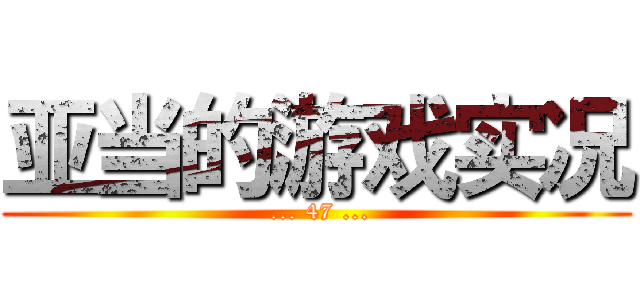 亚当的游戏实况 ( ... 47 ...)