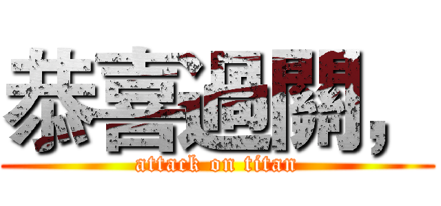 恭喜過關， (attack on titan)