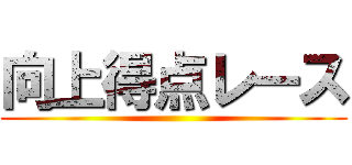 向上得点レース ()