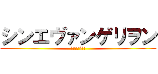 シンエヴァンゲリヲン (綾波ィィィィィ！)