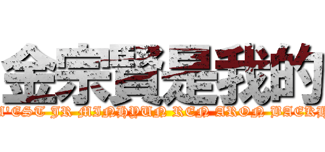 金宗賢是我的 (NU\'EST JR MINHYUN REN ARON BAEKHO)