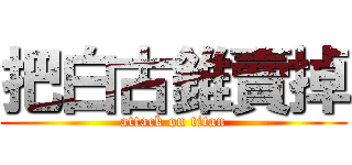 把白古錐賣掉 (attack on titan)