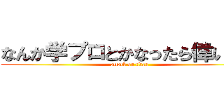 なんか学プロとかなったら偉いん？ (attack on titan)