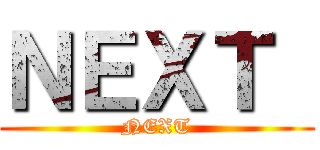 ＮＥＸＴ  (NEXT)