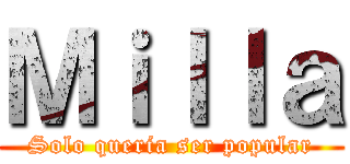 Ｍｉｌｌａ (Solo queria ser popular)