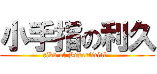 小手指の利久 (riku of Superficial  )