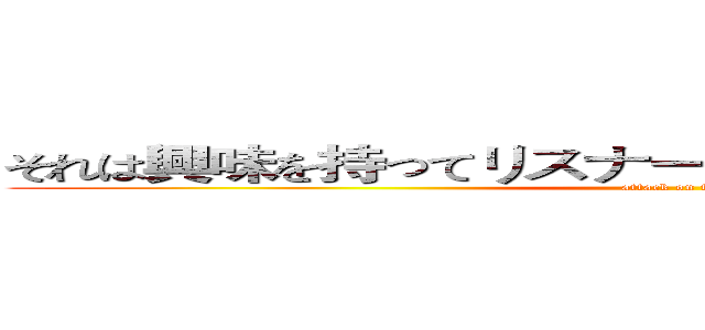 それは興味を持ってリスナーへのインセンティブである (attack on titan)
