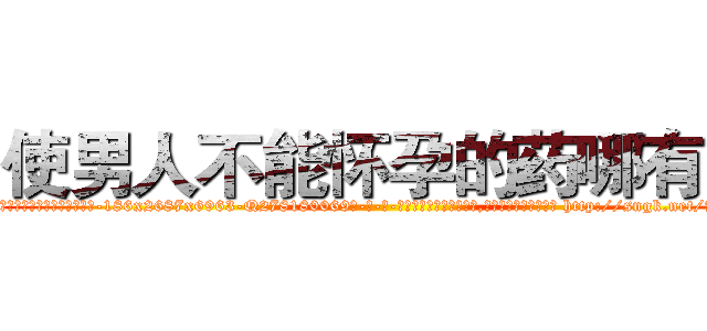 使男人不能怀孕的药哪有卖 (使男人不能怀孕的药哪有卖【电-186x2687x6963-Q278180069元-吉-药-业】我们做的是长期生意,靠的是老客户长期支持 http://sngk.net/7jN60L
)