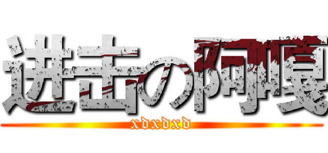 进击の阿嘎 (xdxdxd)