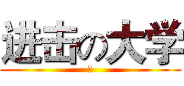 进击の大学 (　)