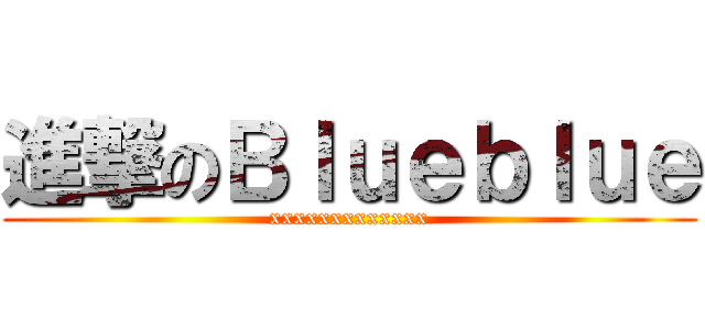 進撃のＢｌｕｅｂｌｕｅ (xxxxxxxxxxxxx)