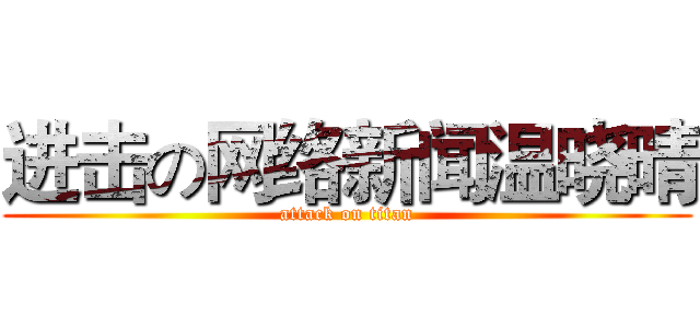 进击の网络新闻温晓晴 (attack on titan)