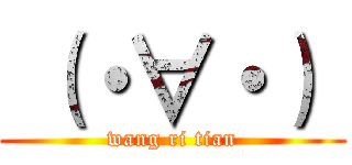  （・∀・）  (wang ri tian)