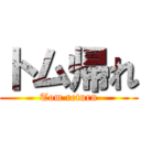 トム帰れ (Tom return)