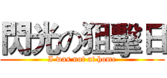 閃光の狙擊日 (I was not at home)