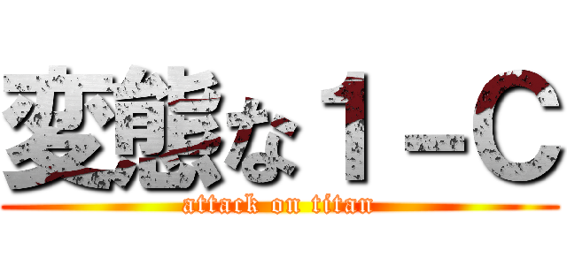 変態な１－Ｃ (attack on titan)
