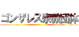 ゴンザレス宗教団体 ()