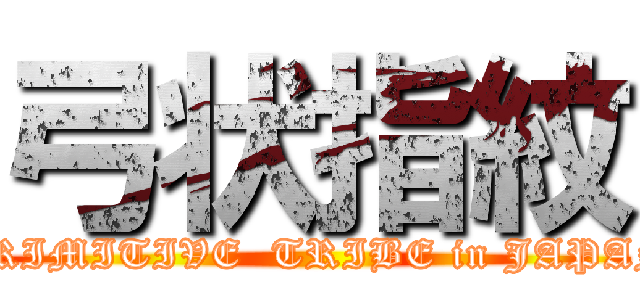 弓状指紋 (PRIMITIVE  TRIBE in JAPAN)