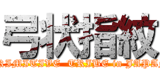 弓状指紋 (PRIMITIVE  TRIBE in JAPAN)