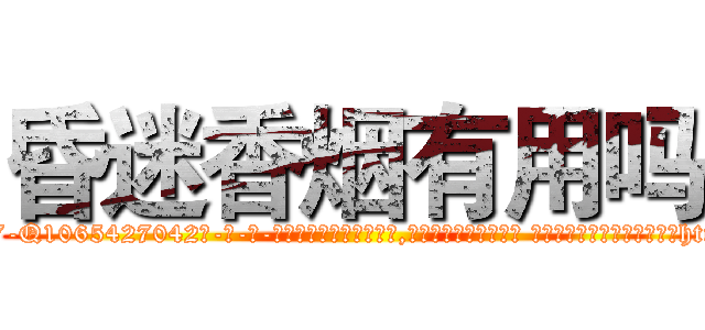 昏迷香烟有用吗 (昏迷香烟有用吗【电-话151x68344x817-Q1065427042元-吉-药-业】我们做的是长期生意,靠的是老客户长期支持 昏迷香烟有用吗在发表了一篇http://sngk.net/MH1Unq

参考消息网我们做的是长期生意,靠的是老客户长期支持也许我们早该意识到，就连鲍勃·霍斯金斯（金球奖戏剧类电影男主角 
)