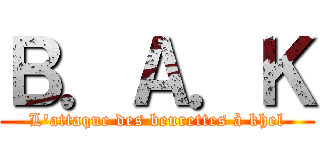 Ｂ．Ａ．Ｋ (L'attaque des beurettes à khel)