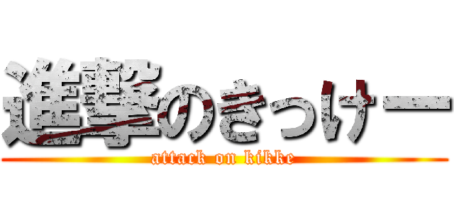 進撃のきっけー (attack on kikke)