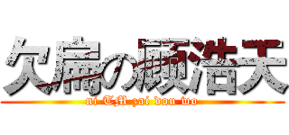 欠扁の顾浩天 (ni TM zai dou wo)