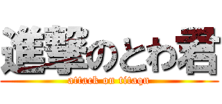 進撃のとわ君 (attack on titaqn)