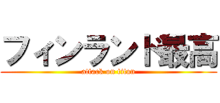 フィンランド最高 (attack on titan)
