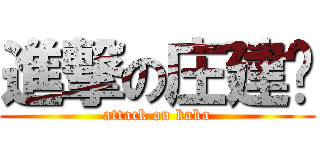 進撃の庄建鹏 (attack on kaka)
