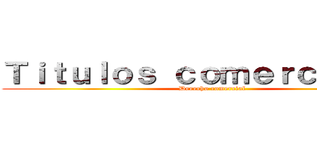 Ｔｉｔｕｌｏｓ ｃｏｍｅｒｃｉａｌｅｓ (Derecho comercial)