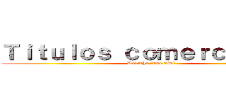 Ｔｉｔｕｌｏｓ ｃｏｍｅｒｃｉａｌｅｓ (Derecho comercial)