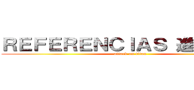 ＲＥＦＥＲＥＮＣＩＡＳ 進撃の巨人 (attack on titan)