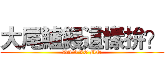 大尾鱸鰻這樣拚？ (DA V LO MN)