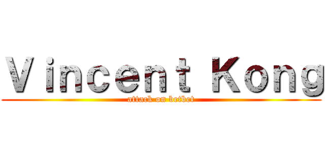 Ｖｉｎｃｅｎｔ Ｋｏｎｇ (attack on betbet)