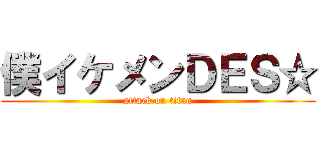 僕イケメンＤＥＳ☆ (attack on titan)