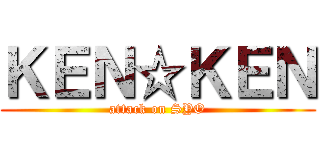 ＫＥＮ☆ＫＥＮ (attack on SYO)