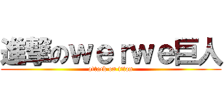 進撃のｗｅｒｗｅ巨人 (attack on titan)
