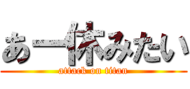 あー休みたい (attack on titan)