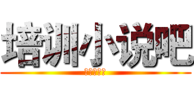 培训小说吧 (欢迎您加入)