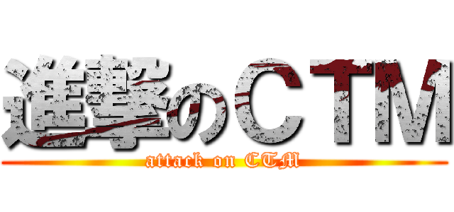 進撃のＣＴＭ (attack on CTM)