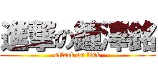 進撃の鐘澤銘 (attack on link)