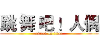 跳 舞 吧 ！人偶 (attack on titan)