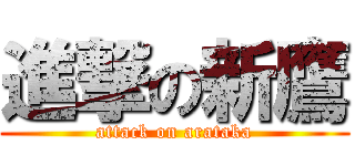 進撃の新鷹 (attack on arataka)