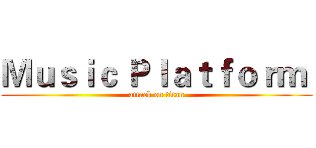 Ｍｕｓｉｃ Ｐｌａｔｆｏｒｍ  (attack on titan)