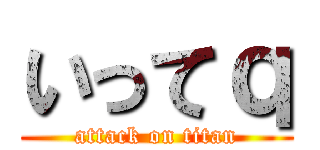 いってｑ (attack on titan)