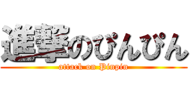 進撃のぴんぴん (attack on Pinpin)