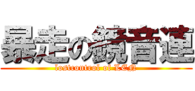 暴走の鏡音連 (lostcontrol of LEN)