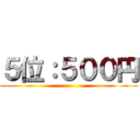 ５位：５００円 ()