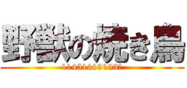 野獣の焼き鳥 (11451419193М)